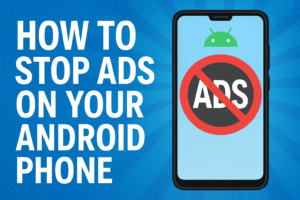 How to Stop Ads on Your Android Phone: A Complete Guide