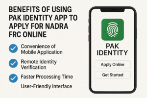 Benefits of Using Pak Identity App to Apply for NADRA FRC Online
